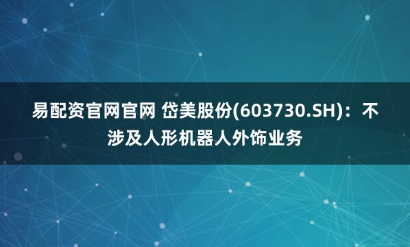易配资官网官网 岱美股份(603730.SH)：不涉及人形机器人外饰业务