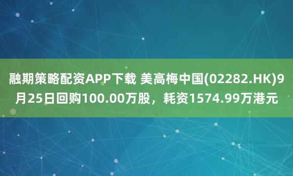 融期策略配资APP下载 美高梅中国(02282.HK)9月25日回购100.00万股,耗资1574.99万港元