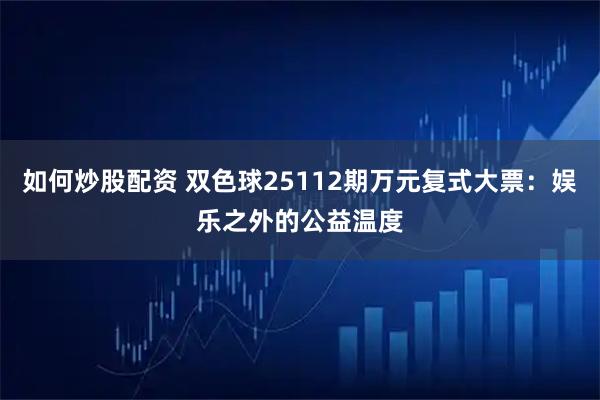 如何炒股配资 双色球25112期万元复式大票：娱乐之外的公益温度