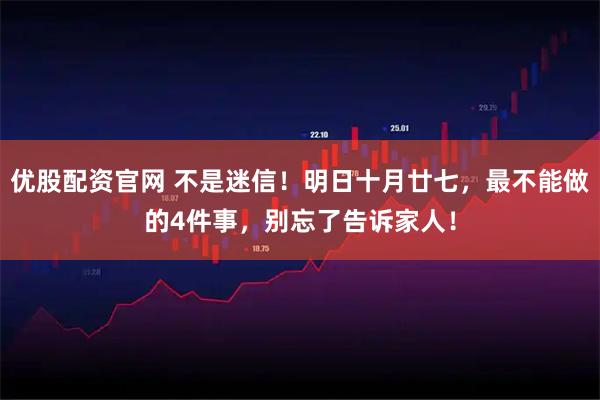 优股配资官网 不是迷信！明日十月廿七，最不能做的4件事，别忘了告诉家人！