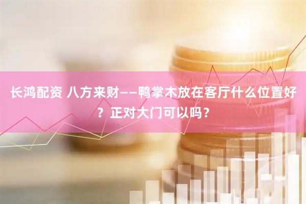 长鸿配资 八方来财——鸭掌木放在客厅什么位置好？正对大门可以吗？