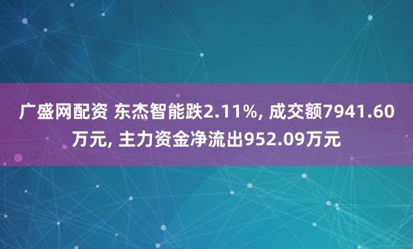广盛网配资 东杰智能跌2.11%, 成交额7941.60万元, 主力资金净流出952.09万元