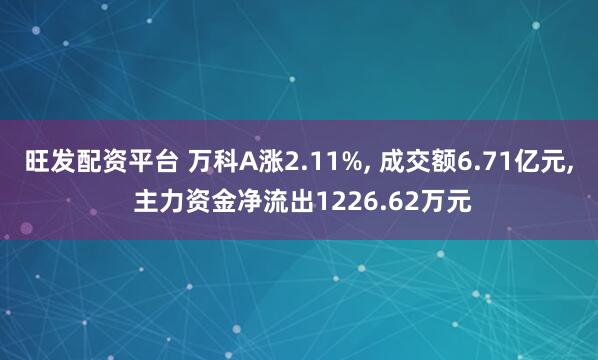 旺发配资平台 万科A涨2.11%, 成交额6.71亿元, 主力资金净流出1226.62万元